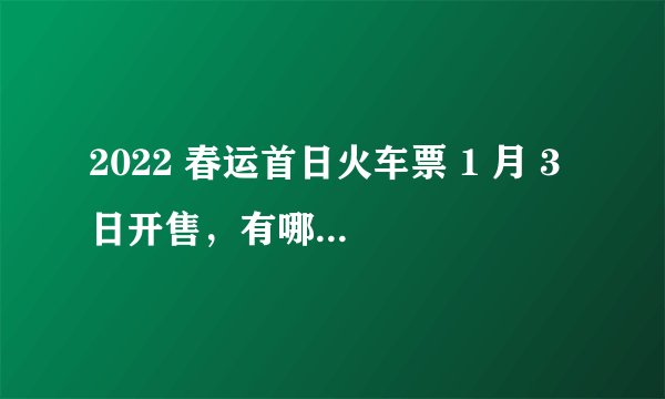 2022 春运首日火车票 1 月 3 日开售,有哪些抢票事项需要注意