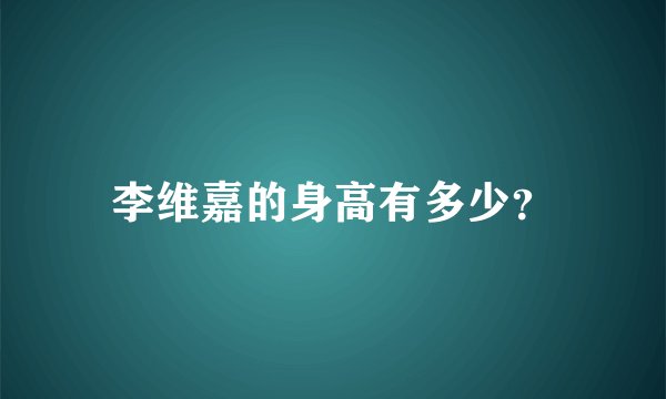 李维嘉的身高有多少？