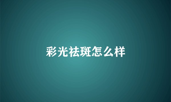彩光祛斑怎么样