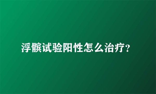 浮髌试验阳性怎么治疗？