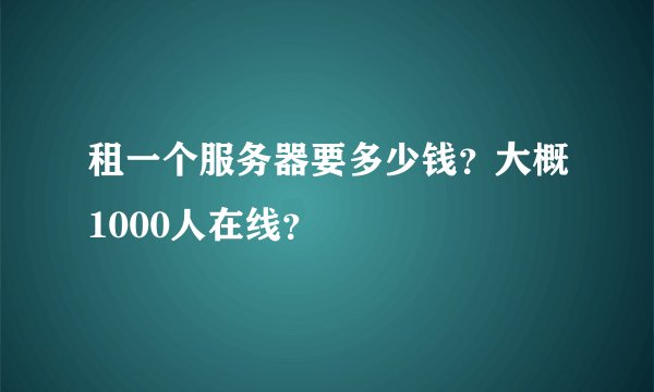租一个服务器要多少钱？大概1000人在线？