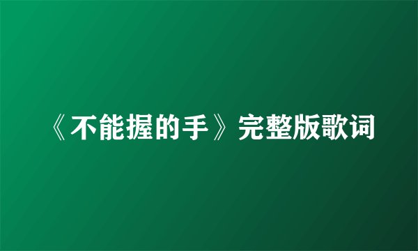 《不能握的手》完整版歌词