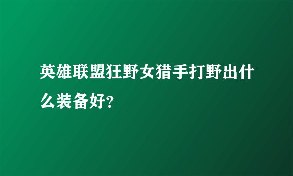 英雄联盟狂野女猎手打野出什么装备好？