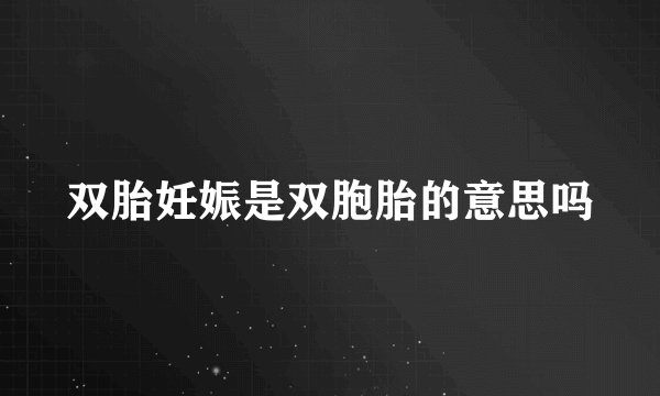 双胎妊娠是双胞胎的意思吗