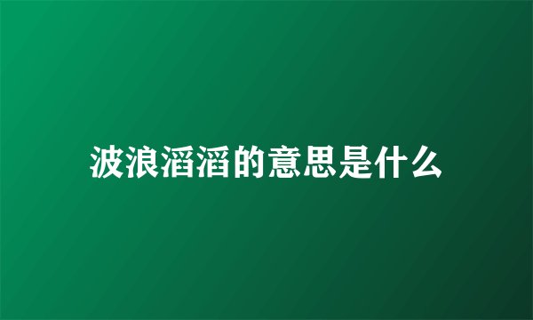 波浪滔滔的意思是什么