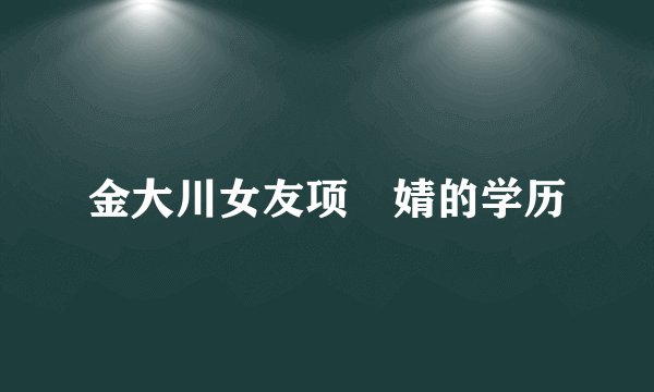 金大川女友项偞婧的学历