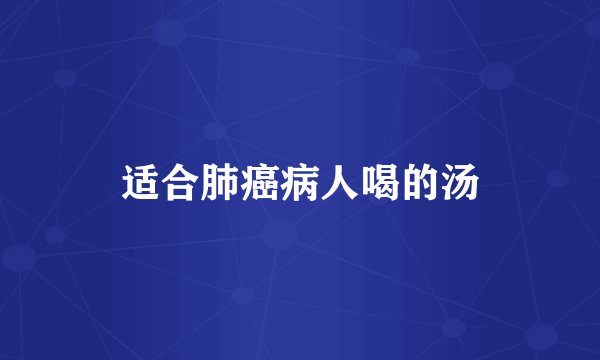 适合肺癌病人喝的汤