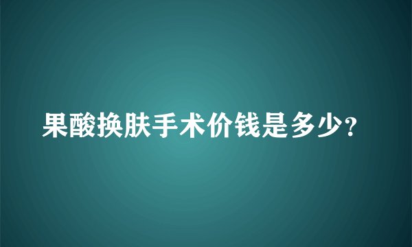 果酸换肤手术价钱是多少？