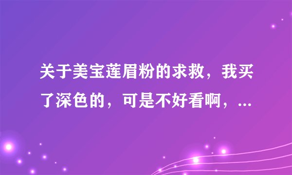 关于美宝莲眉粉的求救，我买了深色的，可是不好看啊，不知道是自身的原因还是什么