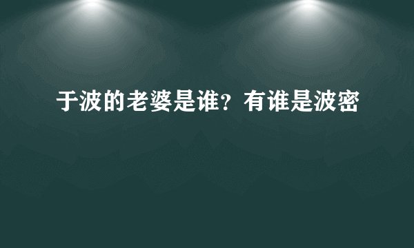 于波的老婆是谁？有谁是波密