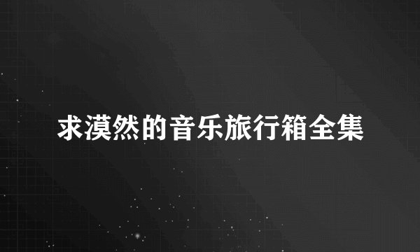 求漠然的音乐旅行箱全集