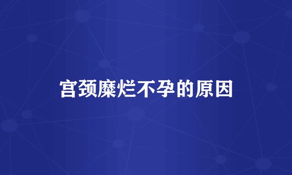 宫颈糜烂不孕的原因