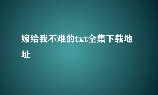 嫁给我不难的txt全集下载地址
