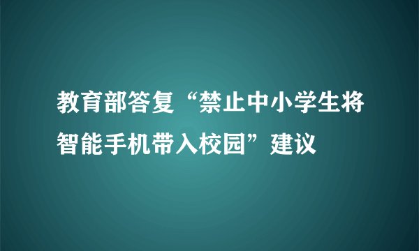 教育部答复“禁止中小学生将智能手机带入校园”建议