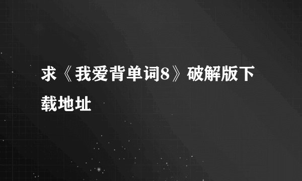 求《我爱背单词8》破解版下载地址