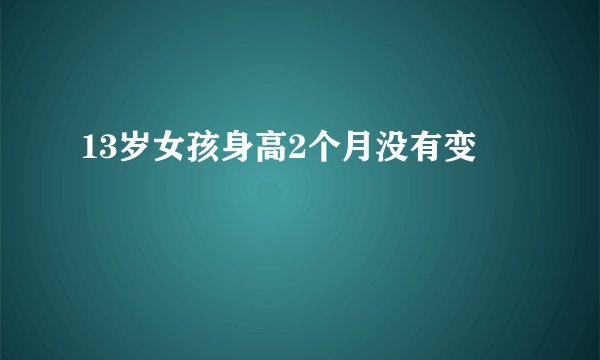 13岁女孩身高2个月没有变