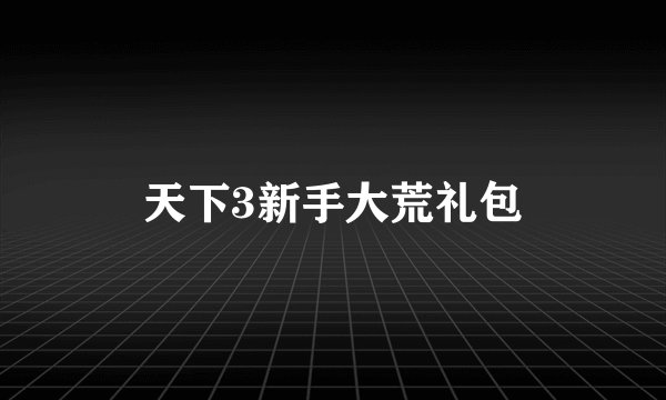 天下3新手大荒礼包