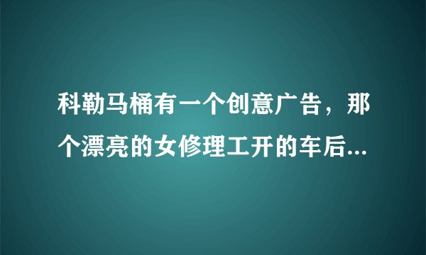 科勒马桶有一个创意广告，那个漂亮的女修理工开的车后面写的什么字，请翻译一下，谢谢