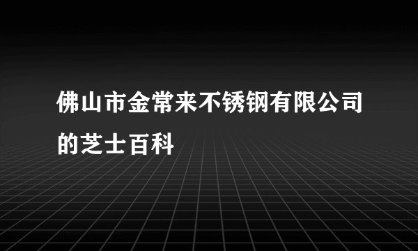 佛山市金常来不锈钢有限公司的芝士百科