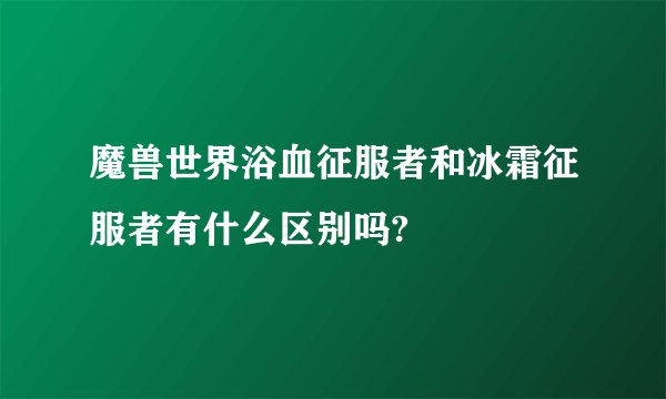 魔兽世界浴血征服者和冰霜征服者有什么区别吗?