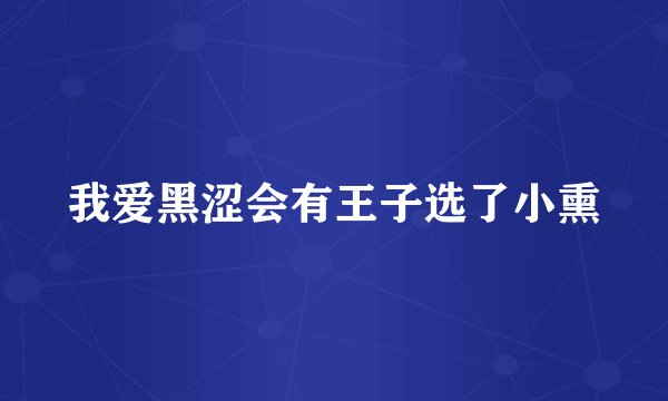 我爱黑涩会有王子选了小熏