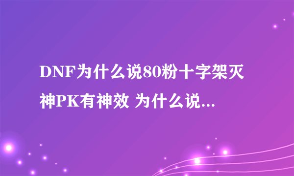 DNF为什么说80粉十字架灭神PK有神效 为什么说拿来打个人站 只要撑到最后 就是你赢