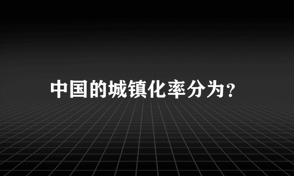中国的城镇化率分为？