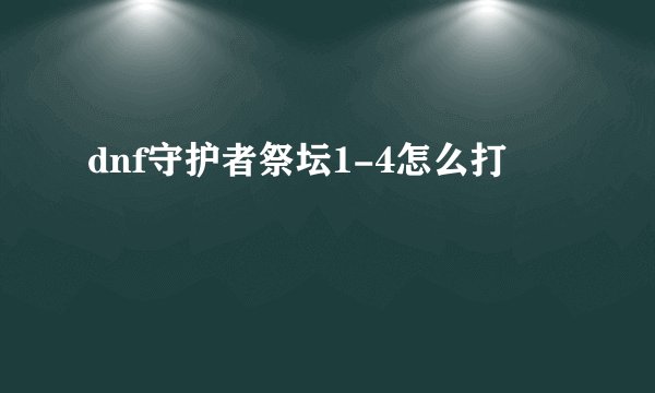 dnf守护者祭坛1-4怎么打