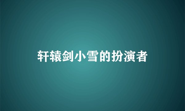 轩辕剑小雪的扮演者