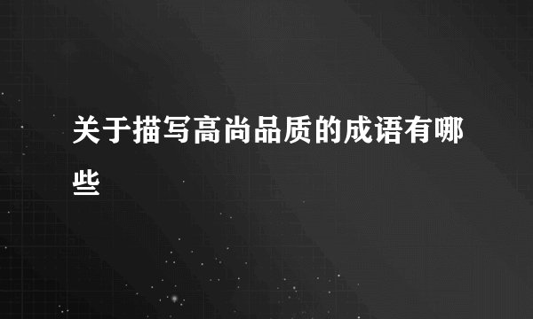 关于描写高尚品质的成语有哪些