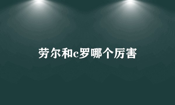 劳尔和c罗哪个厉害