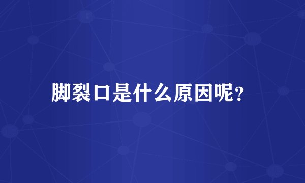 脚裂口是什么原因呢？