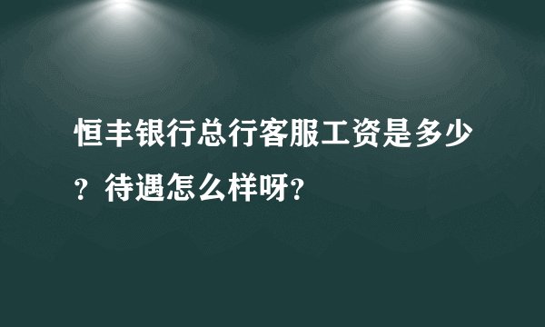 恒丰银行总行客服工资是多少？待遇怎么样呀？