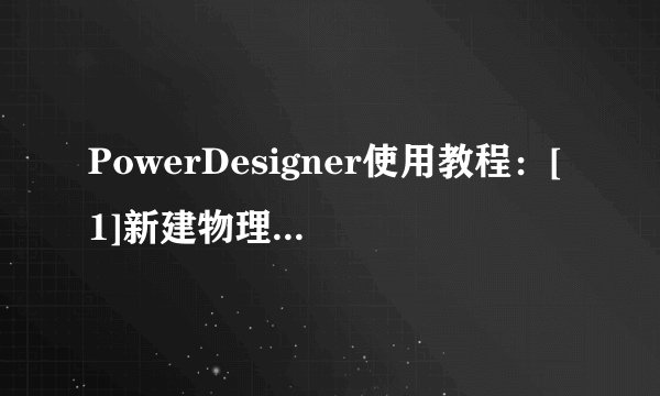 PowerDesigner使用教程：[1]新建物理数据模型