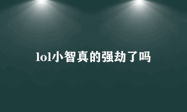 lol小智真的强劫了吗
