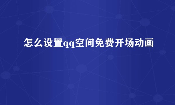 怎么设置qq空间免费开场动画