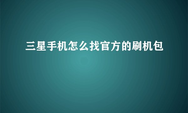 三星手机怎么找官方的刷机包