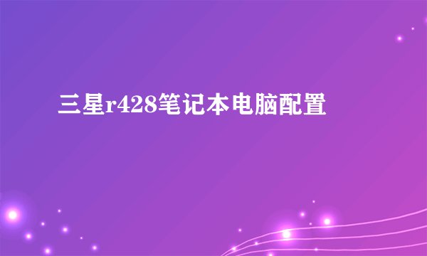 三星r428笔记本电脑配置