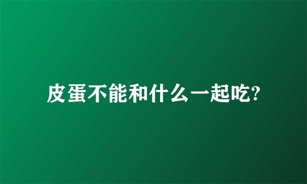 皮蛋不能和什么一起吃?