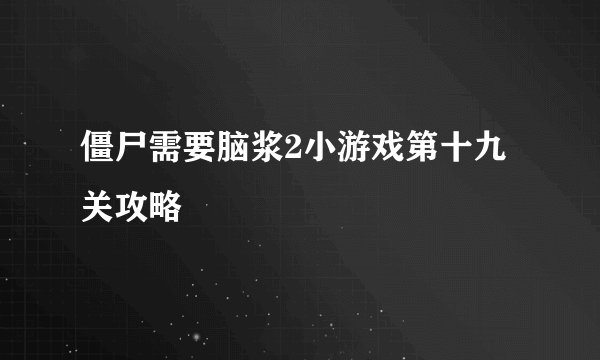 僵尸需要脑浆2小游戏第十九关攻略