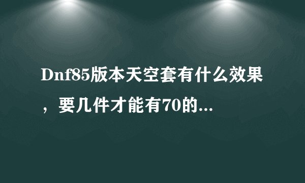 Dnf85版本天空套有什么效果，要几件才能有70的移动速度，求图片