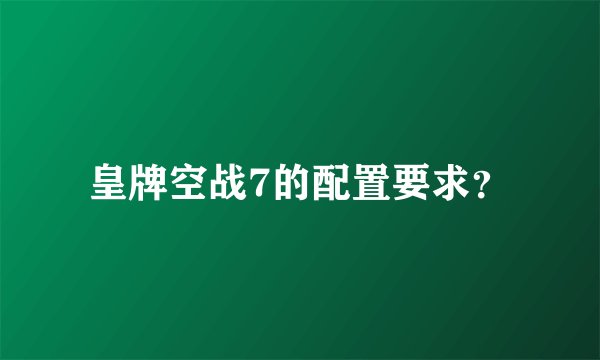 皇牌空战7的配置要求？