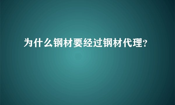 为什么钢材要经过钢材代理？