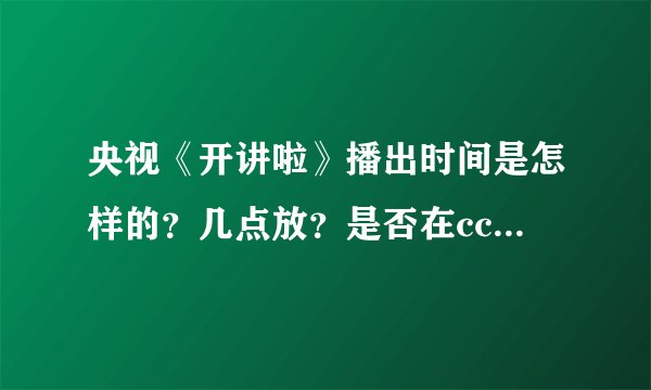 央视《开讲啦》播出时间是怎样的？几点放？是否在cctv1?