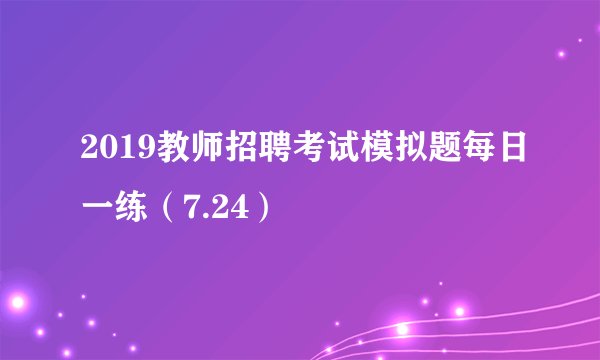 2019教师招聘考试模拟题每日一练（7.24）