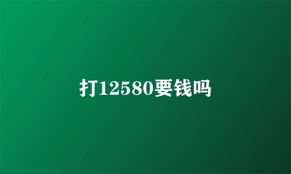 打12580要钱吗