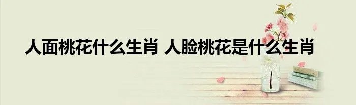 人面桃花什么生肖 人脸桃花是什么生肖