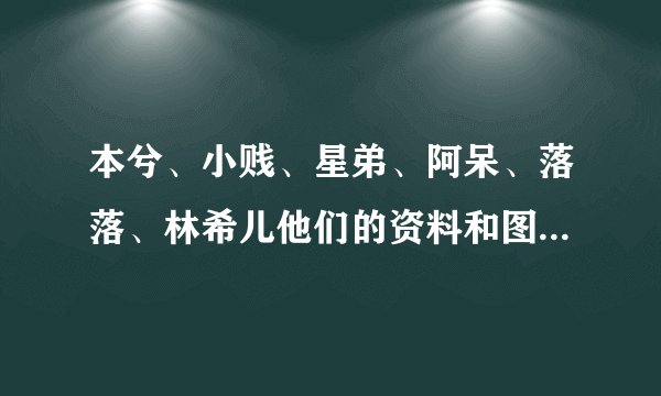 本兮、小贱、星弟、阿呆、落落、林希儿他们的资料和图片有吗？