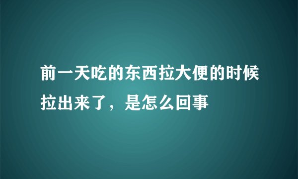 前一天吃的东西拉大便的时候拉出来了，是怎么回事