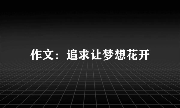 作文：追求让梦想花开